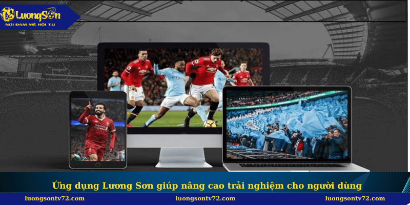  Ứng dụng Lương Sơn giúp nâng cao trải nghiệm cho người dùng